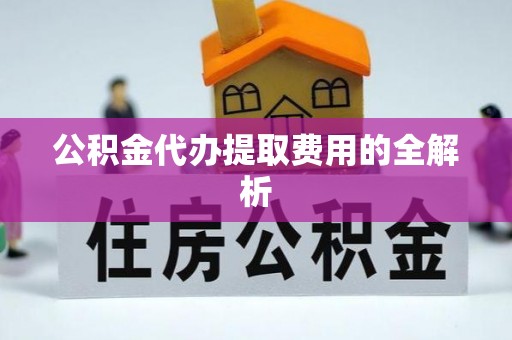 宽甸公积金代办提取费用的全解析