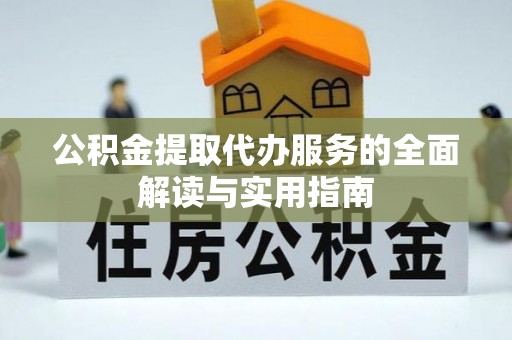 宽甸公积金提取代办服务的全面解读与实用指南