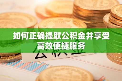 宽甸如何正确提取公积金并享受高效便捷服务