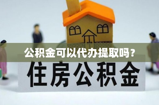 宽甸公积金可以代办提取吗？