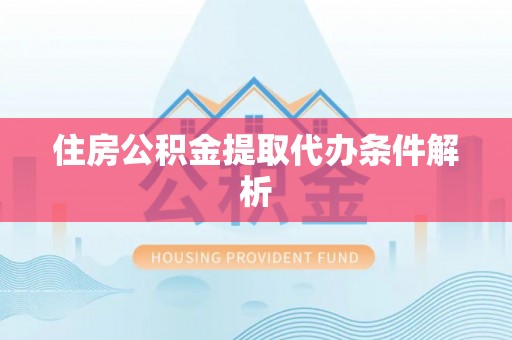 宽甸住房公积金提取代办条件解析