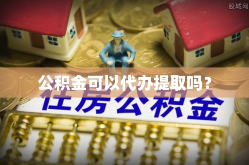 宽甸公积金可以代办提取吗？