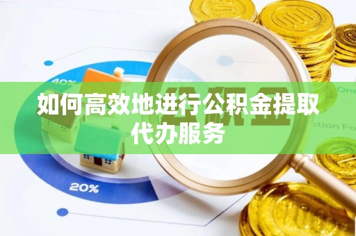 宽甸如何高效地进行公积金提取代办服务