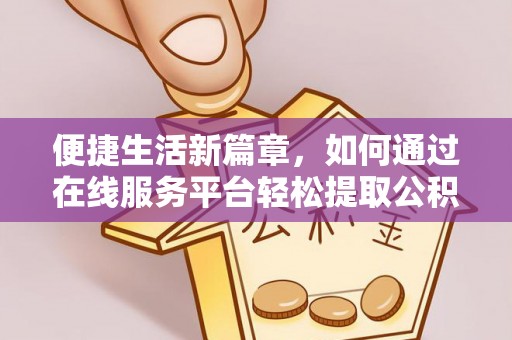 宽甸便捷生活新篇章，如何通过在线服务平台轻松提取公积金