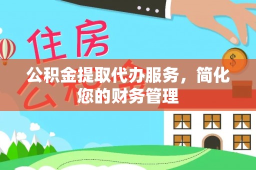 宽甸公积金提取代办服务，简化您的财务管理