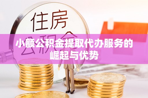 宽甸小额公积金提取代办服务的崛起与优势