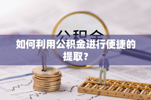 宽甸如何利用公积金进行便捷的提取？