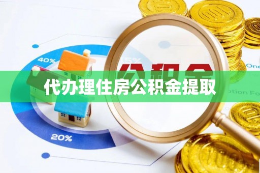 宽甸代办理住房公积金提取