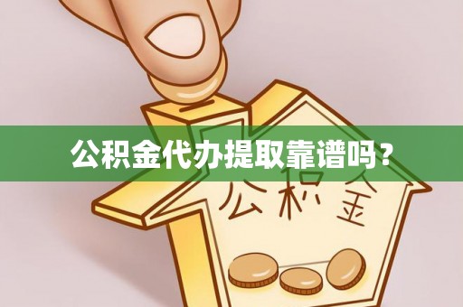 宽甸公积金代办提取靠谱吗？