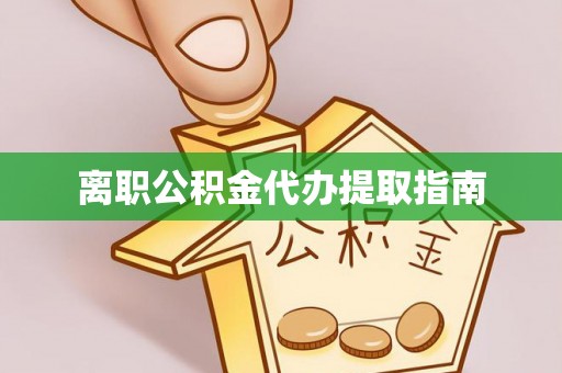 宽甸离职公积金代办提取指南