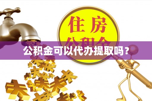 宽甸公积金可以代办提取吗？
