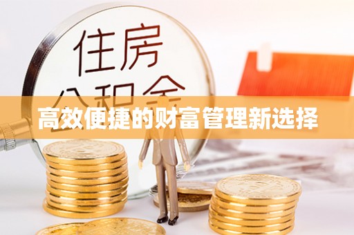 宽甸高效便捷的财富管理新选择