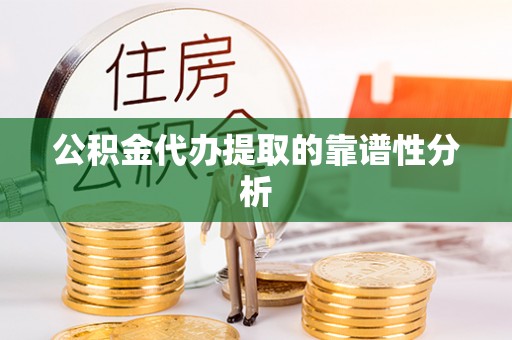 宽甸公积金代办提取的靠谱性分析