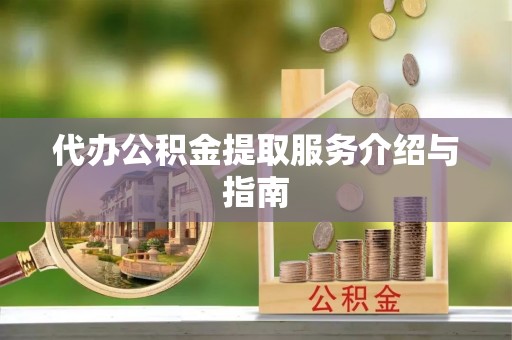 宽甸代办公积金提取服务介绍与指南