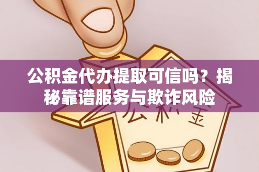 宽甸公积金代办提取可信吗？揭秘靠谱服务与欺诈风险