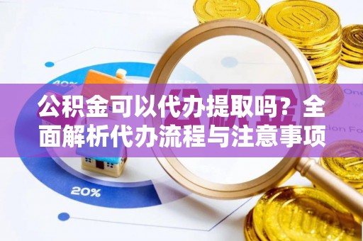 宽甸公积金可以代办提取吗？全面解析代办流程与注意事项